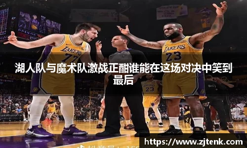 湖人队与魔术队激战正酣谁能在这场对决中笑到最后